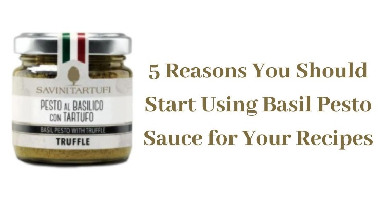 5 Reasons You should Start using Basil Pesto Sauce for Your Recipes